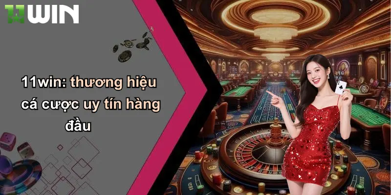 11win: thương hiệu cá cược uy tín hàng đầu