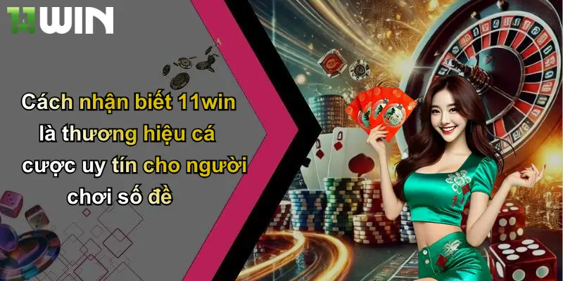 Cách nhận biết 11win là thương hiệu cá cược uy tín cho người chơi số đề
