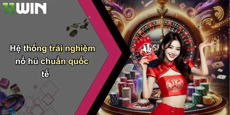 Hệ thống trải nghiệm nổ hũ chuẩn quốc tế