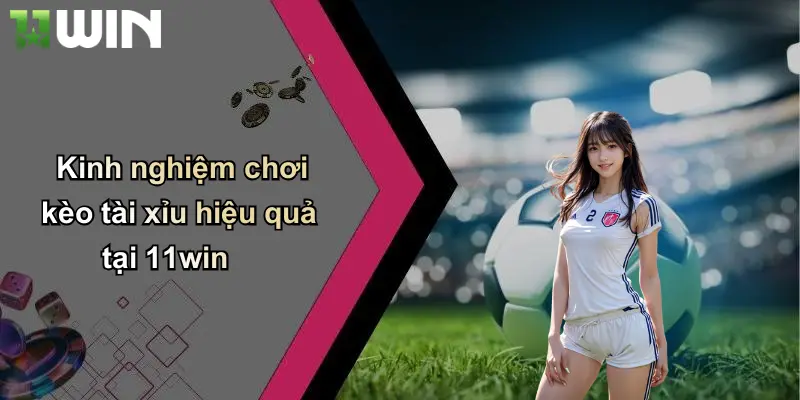 Kinh nghiệm chơi kèo tài xỉu hiệu quả tại 11win
