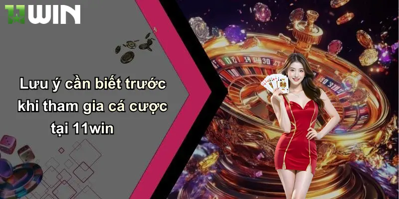 Lưu ý cần biết trước khi tham gia cá cược tại 11win