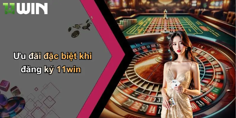 Ưu đãi đặc biệt khi đăng ký 11win